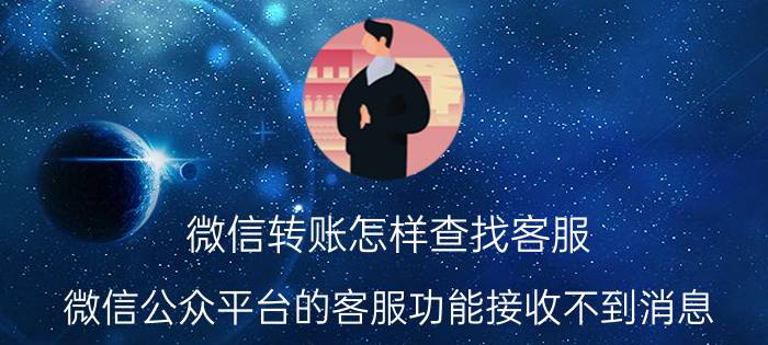 微信转账怎样查找客服 微信公众平台的客服功能接收不到消息，怎么办？